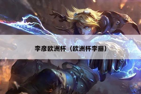 李彦欧洲杯（欧洲杯李丽）