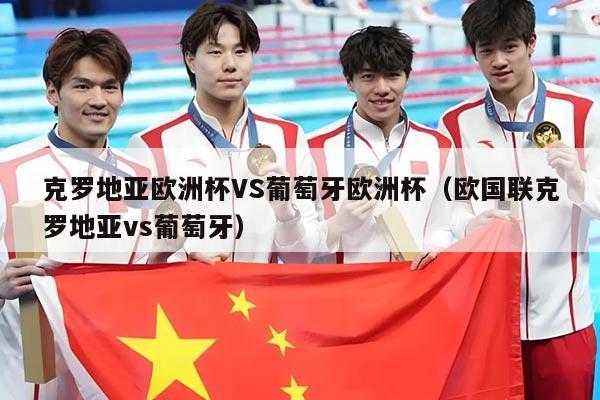 克罗地亚欧洲杯VS葡萄牙欧洲杯（欧国联克罗地亚vs葡萄牙）