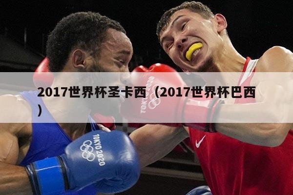 2017世界杯圣卡西（2017世界杯巴西）